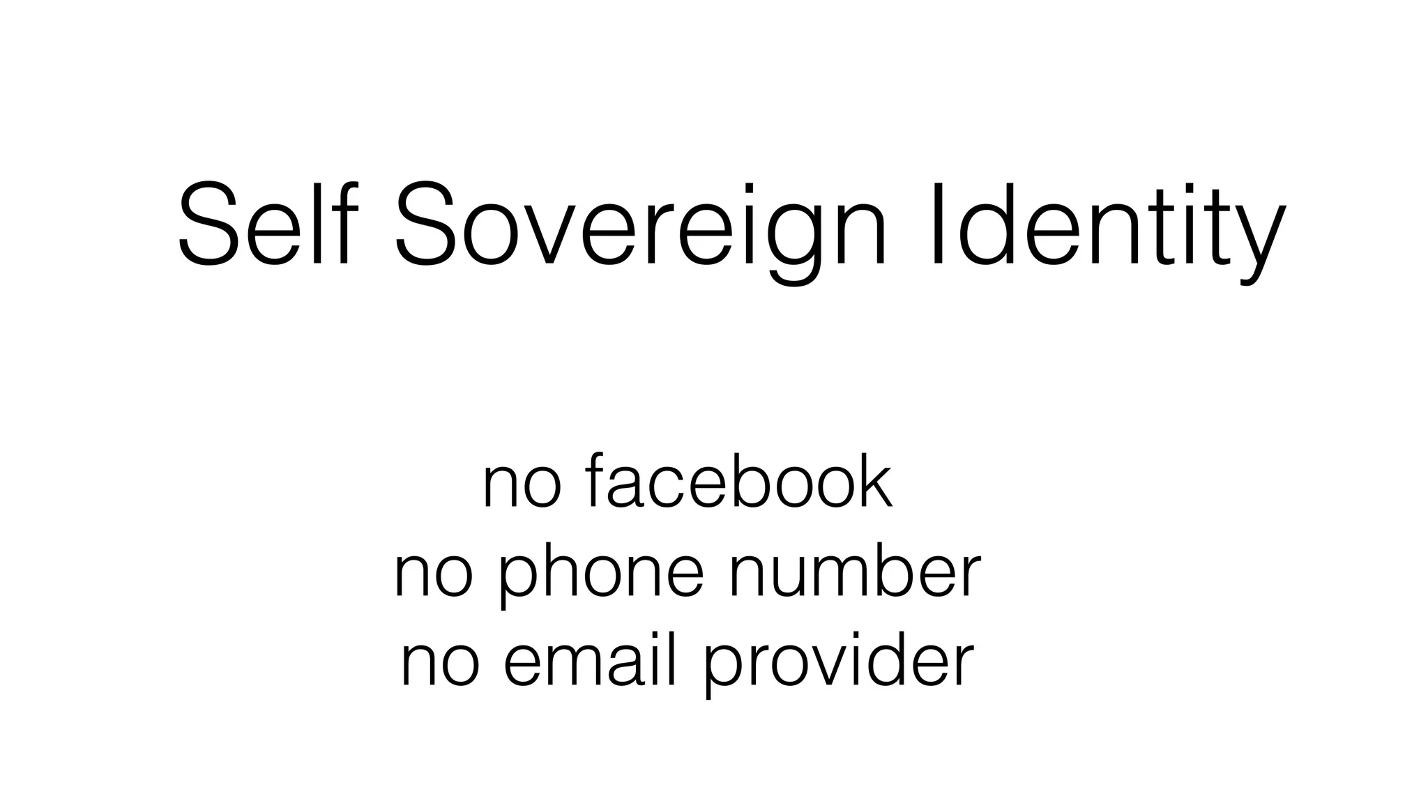 Self Sovereign Identity
no facebook
no phone number
no email provider
 