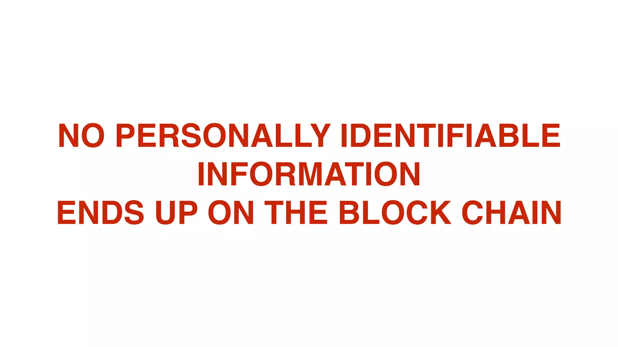 NO PERSONALLY IDENTIFIABLE
INFORMATION
ENDS UP ON THE BLOCK CHAIN
 