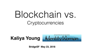 Blockchain vs.
Cryptocurrencies
Kaliya Young
BridgeSF May 23, 2018
 