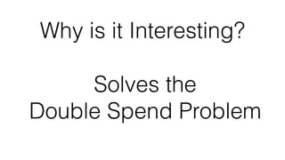 Why is it Interesting?
Solves the
Double Spend Problem
 
