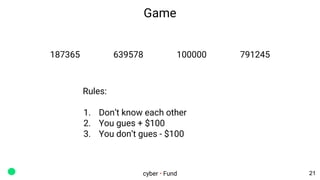 Game
cyber • Fund
187365 639578 100000 791245
Rules:
1. Don’t know each other
2. You gues + $100
3. You don’t gues - $100
...