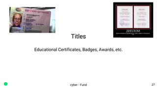 Titles
Educational Certificates, Badges, Awards, etc.
cyber • Fund 27
 