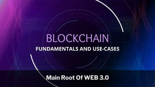 BLOCKCHAIN
FUNDAMENTALS AND USE-CASES
Main Root Of WEB 3.0
 