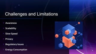 Challenges and Limitations
d
• Awareness
• Scalability
• Slow Speed
• Privacy
• Regulatory Issues
• Energy Consumption 9
 