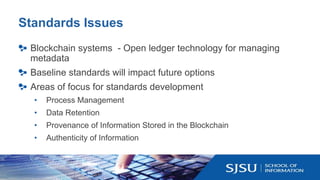 Standards Issues
Blockchain systems - Open ledger technology for managing
metadata
Baseline standards will impact future o...