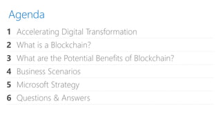 Agenda
1 Accelerating Digital Transformation
2 What is a Blockchain?
3 What are the Potential Benefits of Blockchain?
4 Business Scenarios
5 Microsoft Strategy
6 Questions & Answers
 