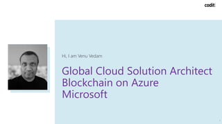 Global Cloud Solution Architect
Blockchain on Azure
Microsoft
Hi, I am Venu Vedam
3
 