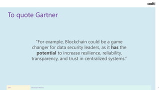 To quote Gartner
2019 Blockchain Webinar 8
“For example, Blockchain could be a game
changer for data security leaders, as ...