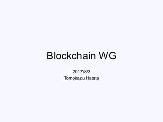 Blockchain WG
2017/8/3
Tomokazu Hatate
 