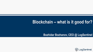 Blockchain – what is it good for?
Bozhidar Bozhanov, CEO @ LogSentinel
 