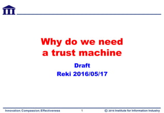 Why do we need
a trust machine
Draft
Reki 2016/05/17
1
 