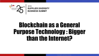 Blockchain as a General
Purpose Technology : Bigger
than the Internet?
Copyright LookSmart Group
2018
SUPPLIER DIVERSITY
BUSINESS SUMMIT
 