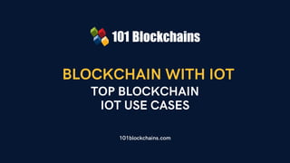 BLOCKCHAIN WITH IOT
101blockchains.com
TOP BLOCKCHAIN
IOT USE CASES
 