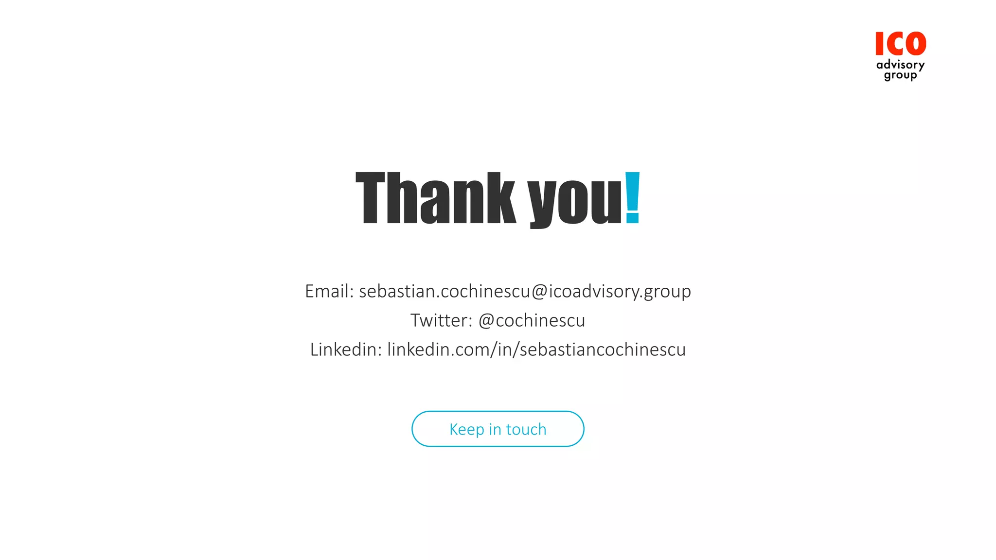Thank you!
Email:	sebastian.cochinescu@icoadvisory.group
Twitter:	@cochinescu
Linkedin:	linkedin.com/in/sebastiancochinescu
Keep	in	touch
 