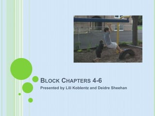 BLOCK CHAPTERS 4-6
Presented by Lili Koblentz and Deidre Sheehan
 
