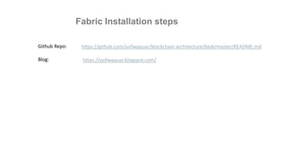 Fabric Installation steps
https://github.com/asifwaquar/blockchain-architecture/blob/master/README.md
https://asifwaquar.blogspot.com/
Github Repo:
Blog:
 