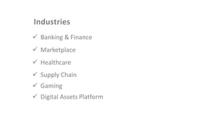 Industries
✓ Banking & Finance
✓ Marketplace
✓ Healthcare
✓ Supply Chain
✓ Gaming
✓ Digital Assets Platform
 