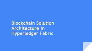 Blockchain Solution
Architecture in
Hyperledger Fabric
 