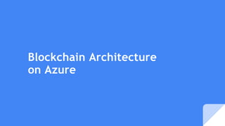 Blockchain Architecture
on Azure
 