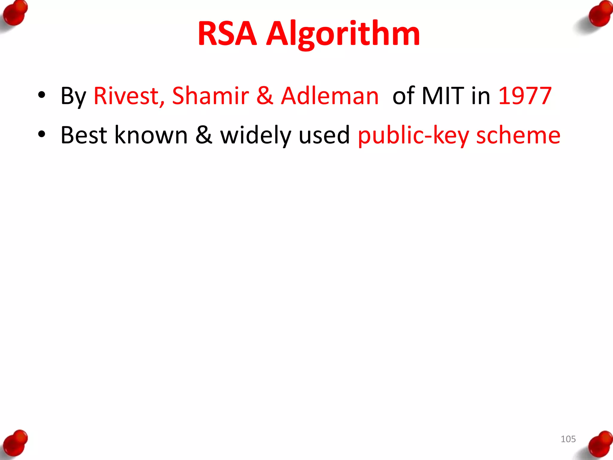 RSA Algorithm
• By Rivest, Shamir & Adleman of MIT in 1977
• Best known & widely used public-key scheme
105
 