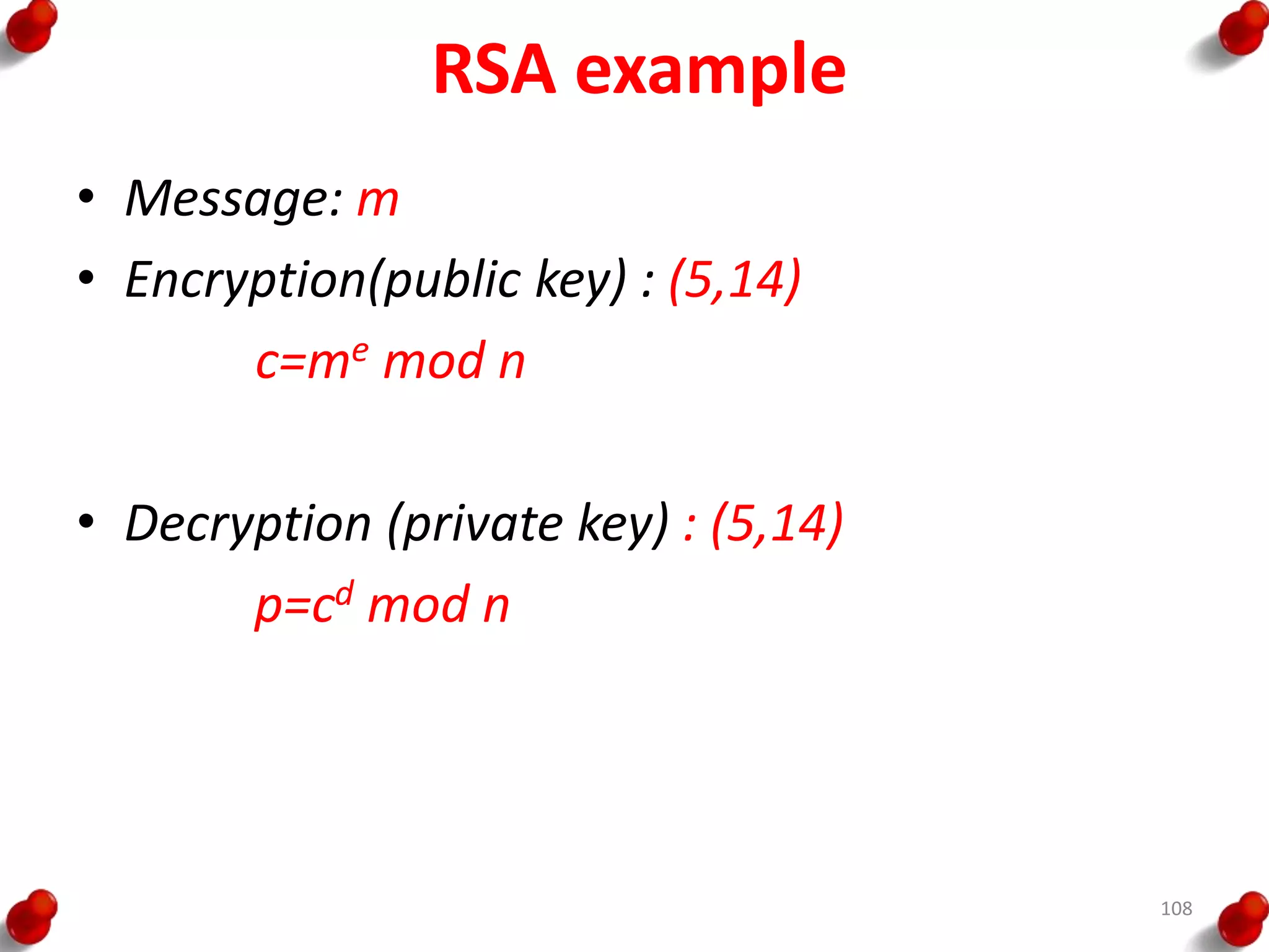 RSA example
• Message: m
• Encryption(public key) : (5,14)
c=me mod n
• Decryption (private key) : (5,14)
p=cd mod n
108
 