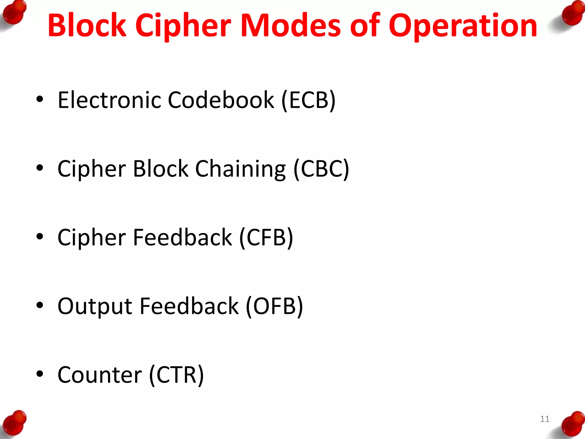 Block Cipher Modes of Operation
• Electronic Codebook (ECB)
• Cipher Block Chaining (CBC)
• Cipher Feedback (CFB)
• Output Feedback (OFB)
• Counter (CTR)
11
 