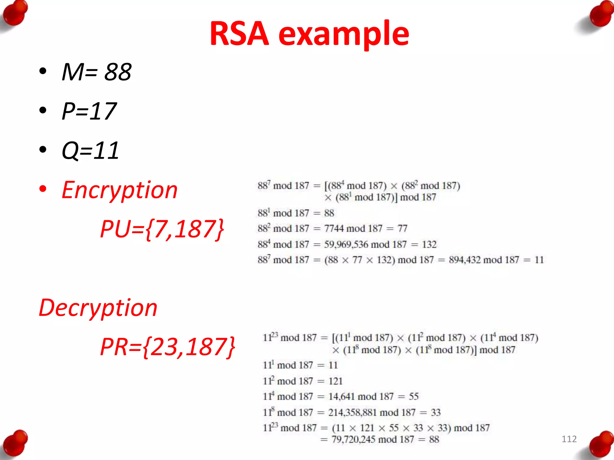 RSA example
• M= 88
• P=17
• Q=11
• Encryption
PU={7,187}
Decryption
PR={23,187}
112
 
