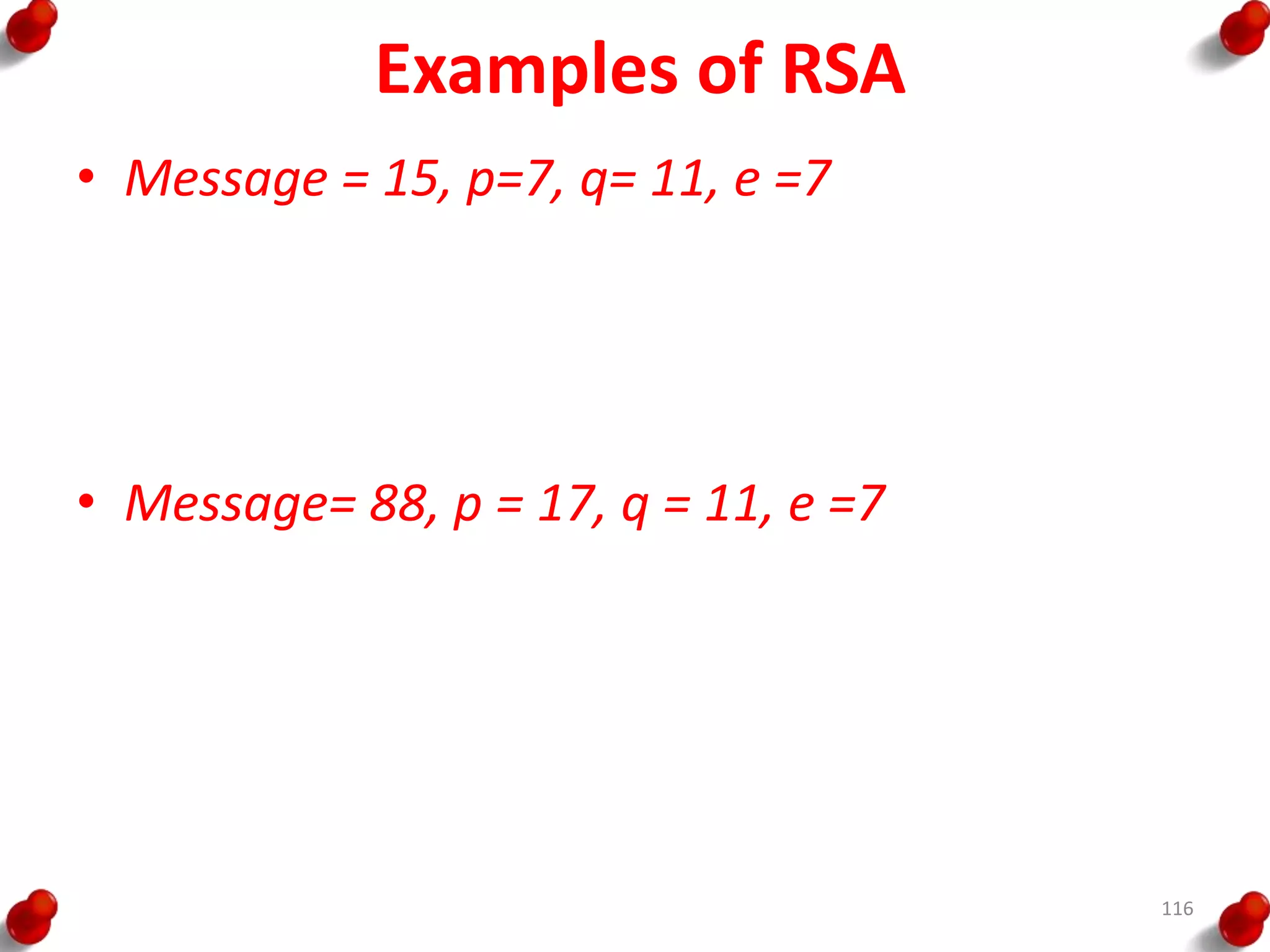 Examples of RSA
• Message = 15, p=7, q= 11, e =7
• Message= 88, p = 17, q = 11, e =7
116
 
