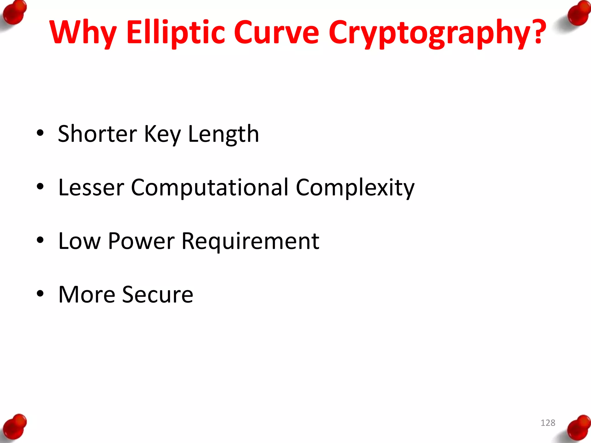 Why Elliptic Curve Cryptography?
• Shorter Key Length
• Lesser Computational Complexity
• Low Power Requirement
• More Secure
128
 