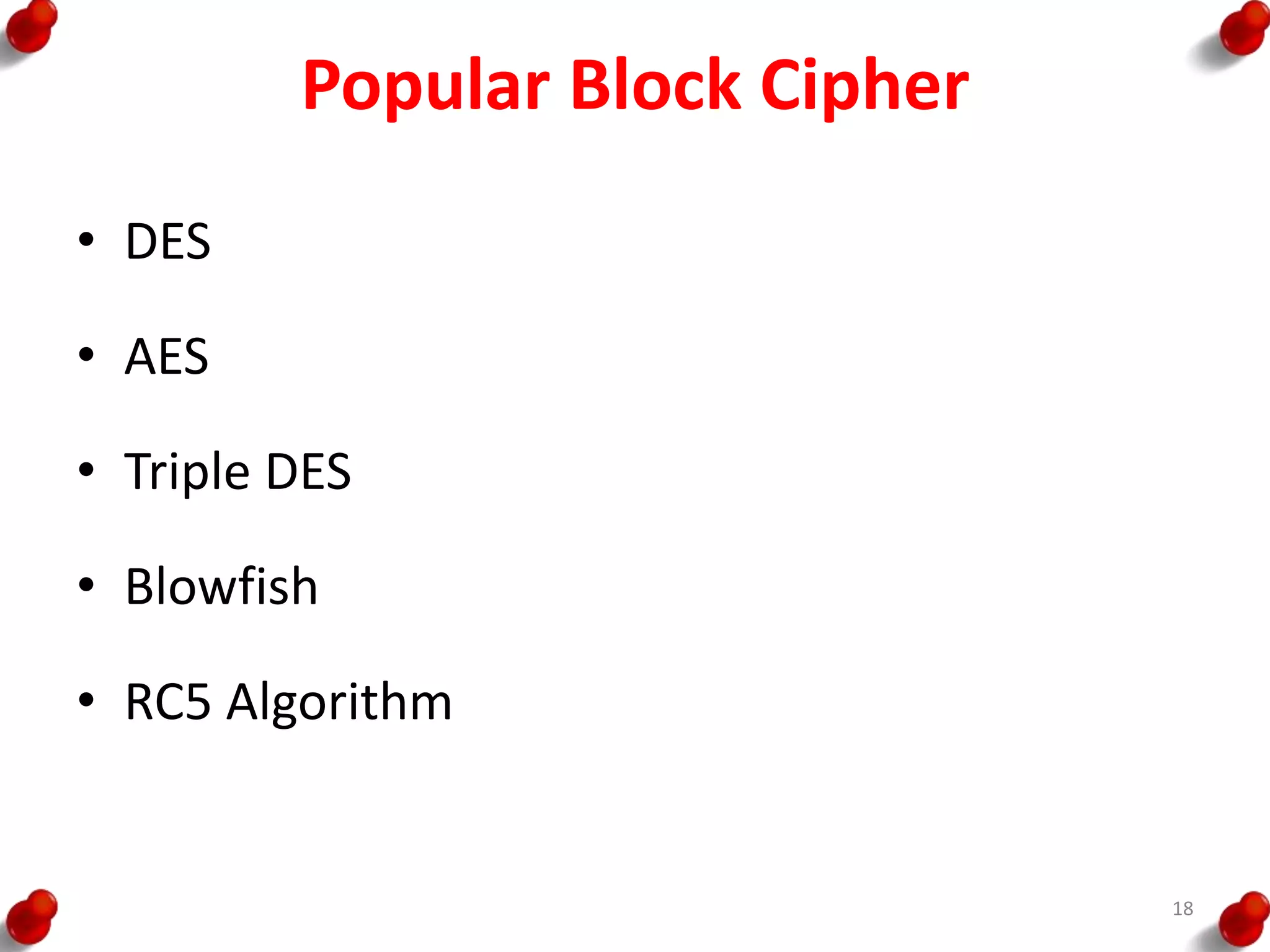 Popular Block Cipher
• DES
• AES
• Triple DES
• Blowfish
• RC5 Algorithm
18
 