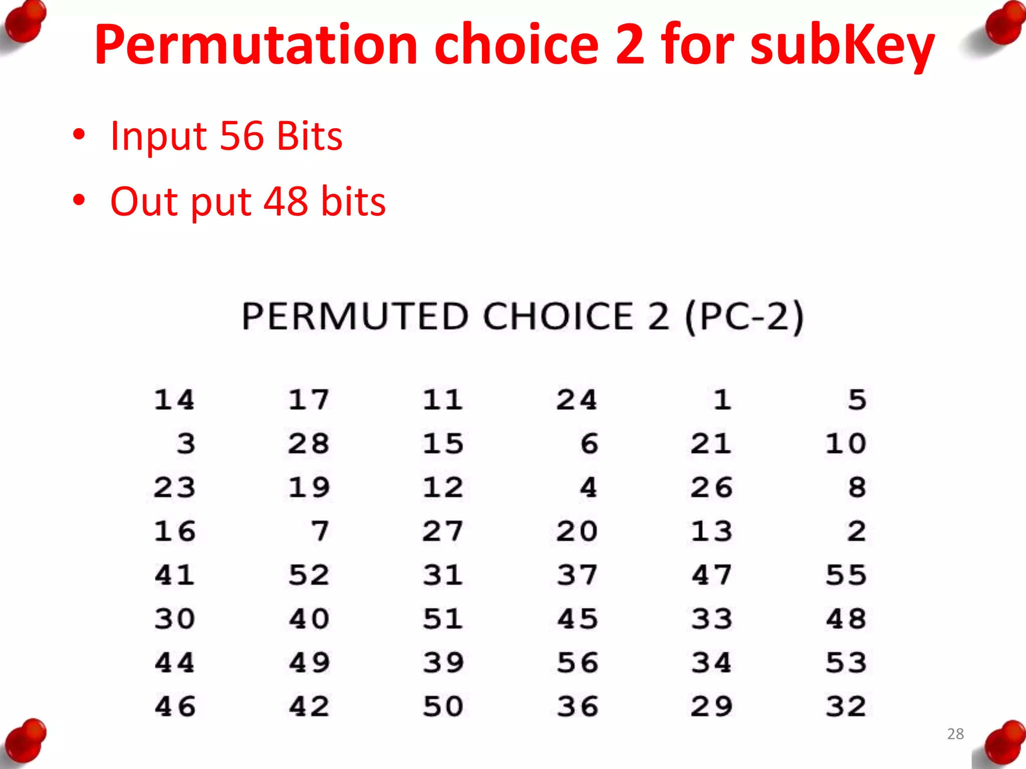 Permutation choice 2 for subKey
• Input 56 Bits
• Out put 48 bits
28
 