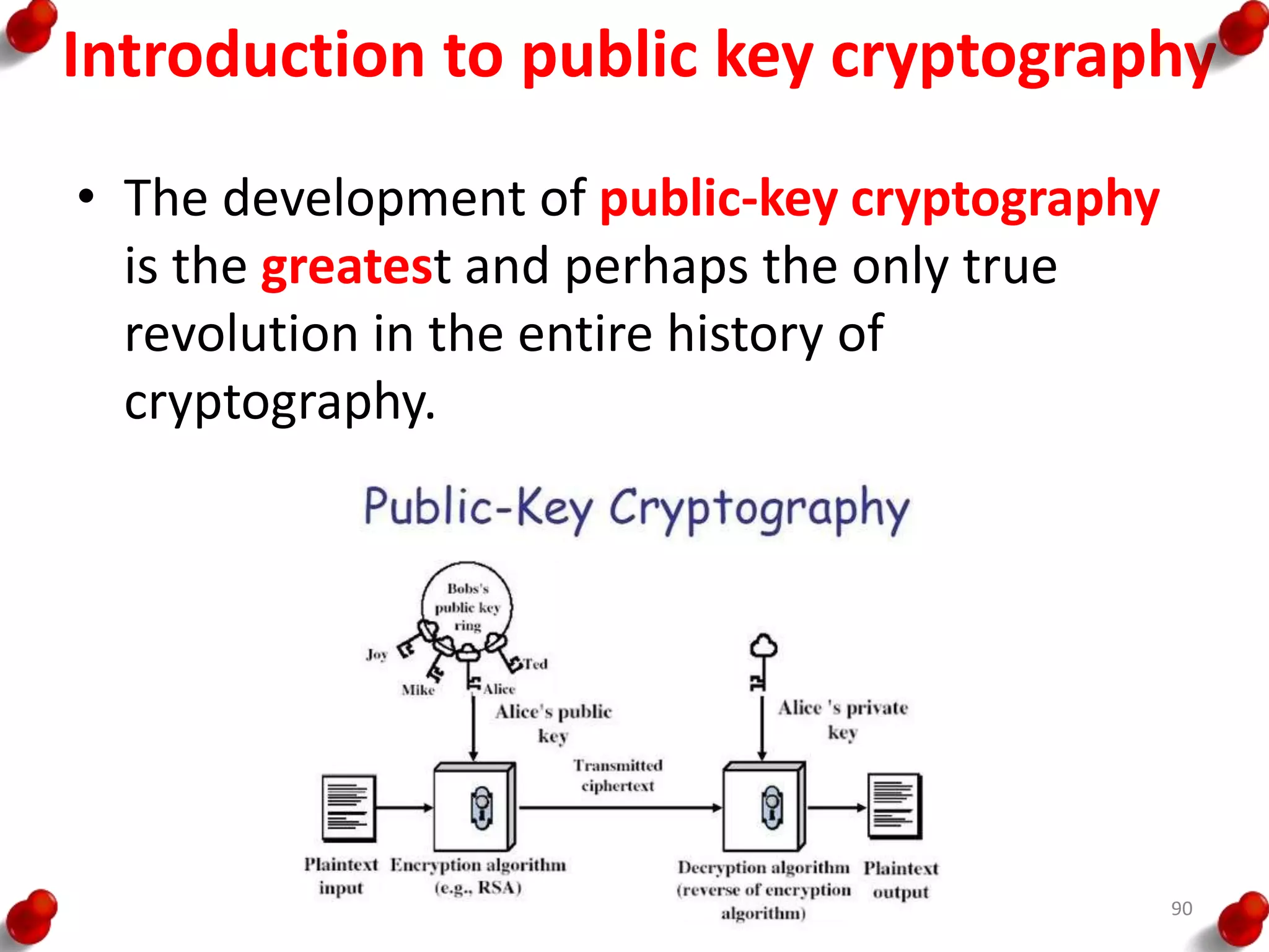 Introduction to public key cryptography
• The development of public-key cryptography
is the greatest and perhaps the only true
revolution in the entire history of
cryptography.
90
 