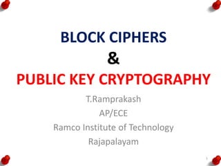 BLOCK CIPHERS
&
PUBLIC KEY CRYPTOGRAPHY
T.Ramprakash
AP/ECE
Ramco Institute of Technology
Rajapalayam
1
 