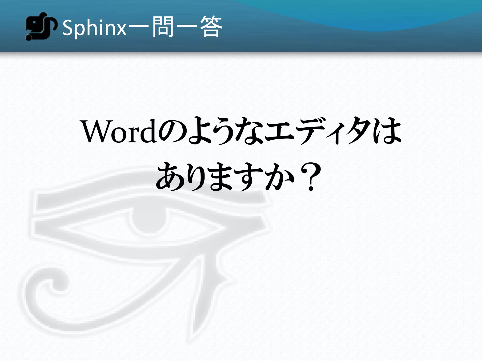 Sphinx一問一答



 Wordのようなエディタは
     ありますか？
 