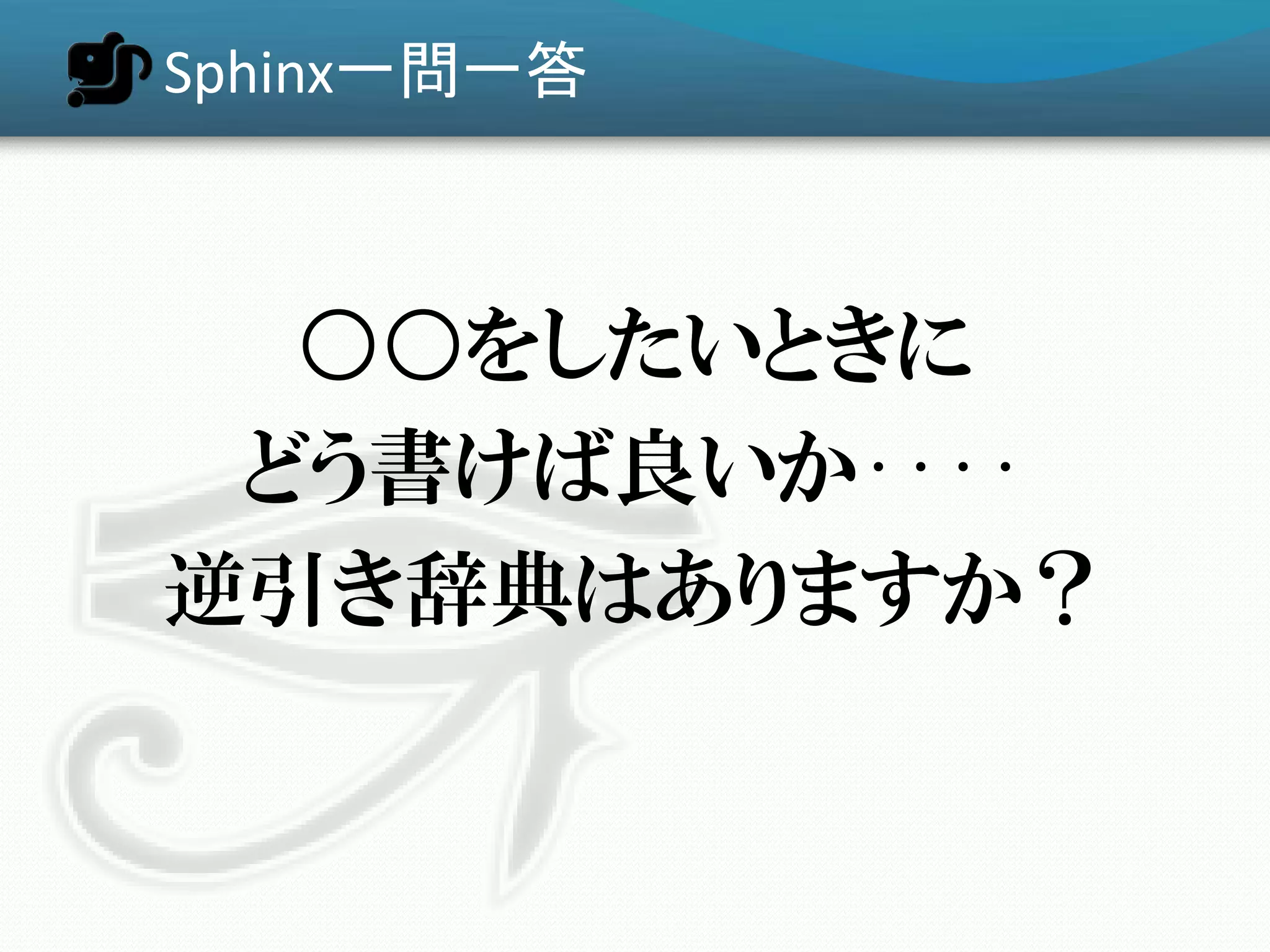 Sphinx一問一答



  ○○をしたいときに
 どう書けば良いか‥‥
逆引き辞典はありますか？
 