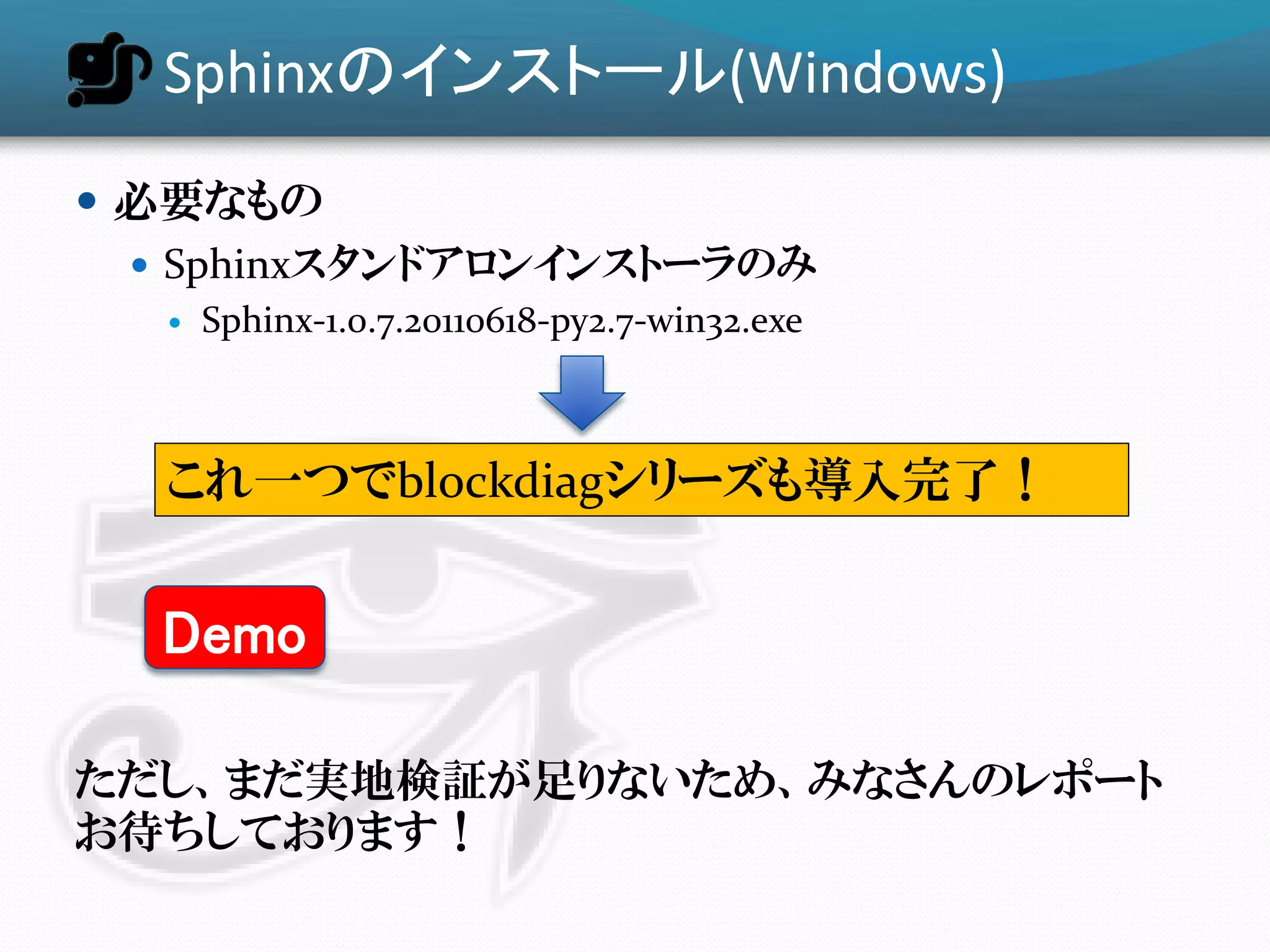 Sphinxのインストール(Windows)
 必要なもの
   Sphinxスタンドアロンインストーラのみ
      Sphinx-1.0.7.20110618-py2.7-win32.exe



   これ一つでblockdiagシリーズも導入完了！


  Demo

ただし、まだ実地検証が足りないため、みなさんのレポート
お待ちしております！
 