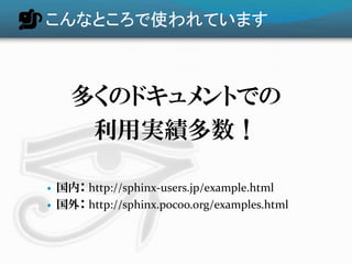 Sphinxの特徴

   強力なコードハイライト




実装言語とテンプレートとで200
   前後の言語書式に対応
             http://pygments.org/docs/lexers/
 