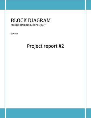 BLOCK DIAGRAM
MICROCONTROLLER PROJECT
9/24/2013

Project report #2

 