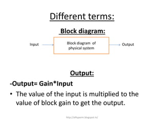Different terms:
Block diagram:
Output:
-Output= Gain*Input
• The value of the input is multiplied to the
value of block gain to get the output.
Block diagram of
physical system
OutputInput
http://alltypeim.blogspot.in/
 