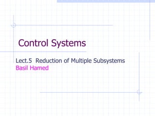 Control Systems
Lect.5 Reduction of Multiple Subsystems
Basil Hamed
 