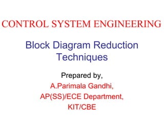 Block Diagram Reduction
Techniques
Prepared by,
A.Parimala Gandhi,
AP(SS)/ECE Department,
KIT/CBE
CONTROL SYSTEM ENGINEERING
 