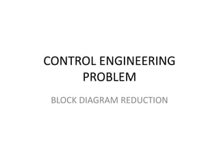 CONTROL ENGINEERING
PROBLEM
BLOCK DIAGRAM REDUCTION
 
