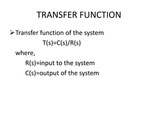 TRANSFER FUNCTION
Transfer function of the system
T(s)=C(s)/R(s)
where,
R(s)=input to the system
C(s)=output of the system
 