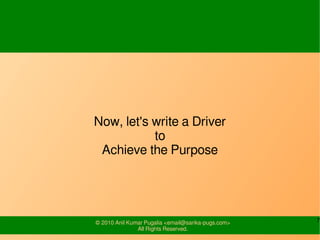 7© 2010-16 SysPlay Workshops <workshop@sysplay.in>
All Rights Reserved.
Computing a Generic Hard Disk
Example (Hard Disk)
Heads (or Platters): 0 – 9
Tracks (or Cylinders): 0 – 24
Sectors: 1 – 64
Size of the Hard Disk
10 x 25 x 64 x 512 bytes = 8000KiB
Device independent numbering
(h, t, s) → 64 * (10 * t + h) + s → (1 - 16000)
 