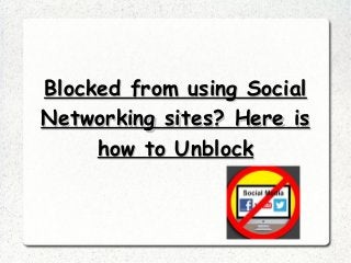 Blocked from using SocialBlocked from using Social
Networking sites? Here isNetworking sites? Here is
how to Unblockhow to Unblock
 