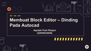 Membuat Block Editor – Dinding
Pada Autocad
Aquilah Putri Rinjani
(22050534046)
 