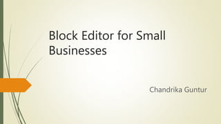 Block Editor for Small
Businesses
Chandrika Guntur
 