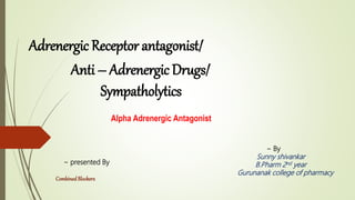 Adrenergic Receptor antagonist/
~ presented By
CombinedBlockerz
Anti – Adrenergic Drugs/
Sympatholytics
Alpha Adrenergic Antagonist
~ By
Sunny shivankar
B.Pharm 2nd year
Gurunanak college of pharmacy
 