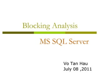 Blocking Analysis
Vo Tan Hau
July 08 ,2011
MS SQL Server
 