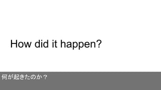 How did it happen?
何が起きたのか？
 